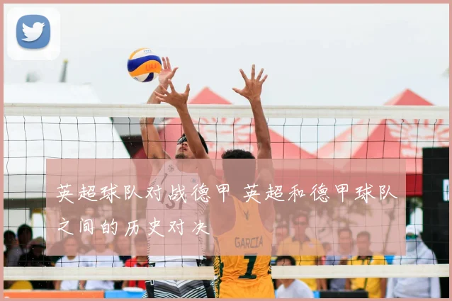 英超球队对战德甲 英超和德甲球队之间的历史对决