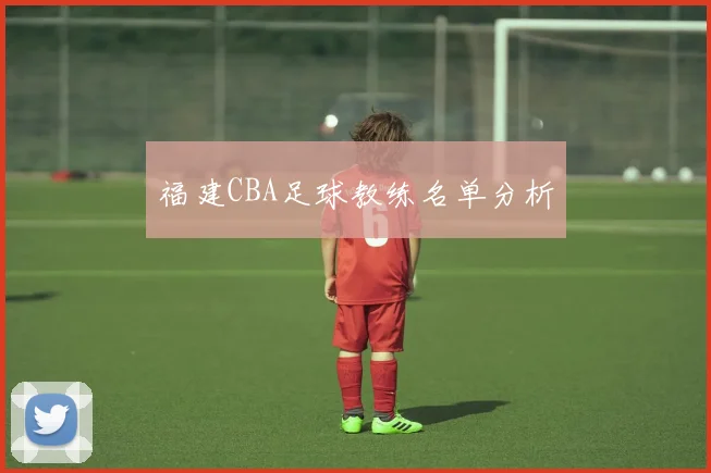 福建CBA足球教练名单分析