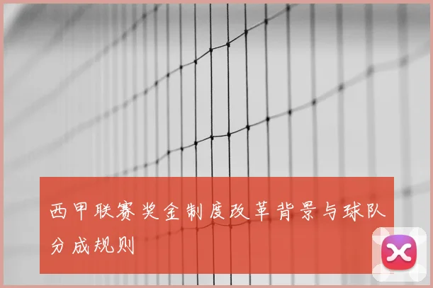西甲联赛奖金制度改革背景与球队分成规则