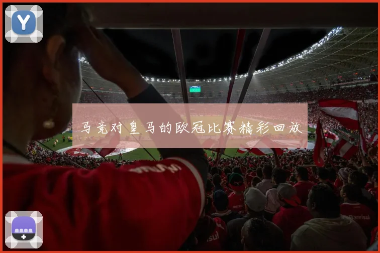 马竞对皇马的欧冠比赛精彩回放